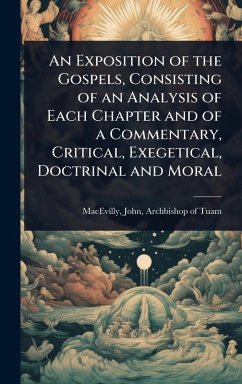 An Exposition of the Gospels, Consisting of an Analysis of Each Chapter and of a Commentary, Critical, Exegetical, Doctrinal and Moral