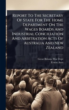 Cover Report To The Secretary Of State For The Home Department On The Wages Boards And Industrial Conciliation And Arbitration Acts Of Australia And New Zealand