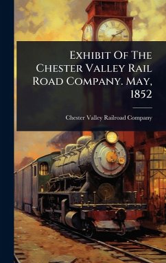 Cover Exhibit Of The Chester Valley Rail Road Company. May, 1852