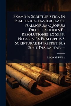 Examina Scripturistica In Psalterium Davidicum Cl Psalmorum Quorum Dilucidationes Et Resolutiones Ex Ss.pp., Necnon Ex Praecipuis S. Scripturae Intrepretibus Sunt Desumptae, --- - A, Leonardus Examina Scripturistica In Psalterium Davidicum Cl Psalmorum Quorum Dilucidationes Et Resolutiones Ex Ss.pp., Necnon Ex Praecipuis S. Scripturae Intrepretibus Sunt Desumptae, --- - A, Leonardus
