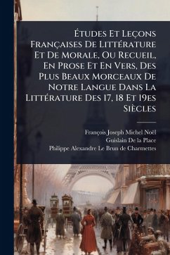 Ã‰tudes Et Leçons Françaises De LittÃ(c)rature Et De Morale, Ou Recueil, En Prose Et En Vers, Des Plus Beaux Morceaux De Notre Langue Dans La LittÃ(c)rature Des 17, 18 Et 19es Siècles - Noël, François-Joseph-Michel