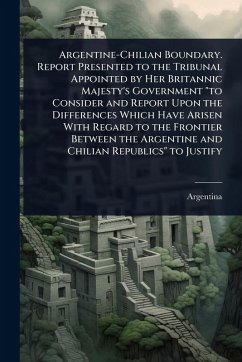 Cover Argentine-Chilian Boundary. Report Presented to the Tribunal Appointed by Her Britannic Majesty's Government 