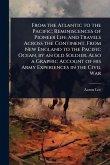 From the Atlantic to the Pacific; Reminiscences of Pioneer Life and Travels Across the Continent, From New England to the Pacific Ocean, by an old Soldier. Also a Graphic Account of his Army Experiences in the Civil War