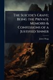 The Suicide's Grave; Being the Private Memoirs & Confessions of a Justified Sinner The Suicide's Grave; Being the Private Memoirs & Confessions of a Justified Sinner