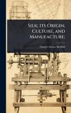 Silk; its Origin, Culture, and Manufacture;