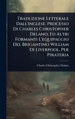 Traduzione Letterale Dall'inglese. Processo Di Charles Christopher Delano, Ed Altri Formanti L'equipaggio Del Brigantino William Di Liverpool, Per Pirateria - Delano, Charles Christopher