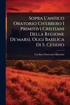 Sopra L'antico Oratorio Ch'ebbero I Primitivi Cristiani Della Regione De'marsi, Oggi Basilica Di S. Cesidio - Bartolini, Cardinal Domenico