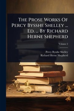 Cover The Prose Works Of Percy Bysshe Shelley ... Ed. ... By Richard Herne Shepherd
