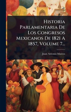 Cover Historia Parlamentaria De Los Congresos Mexicanos De 1821 A 1857, Volume 7...