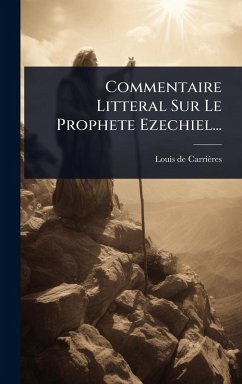 Commentaire Litteral Sur Le Prophete Ezechiel... - Carrières, Louis de