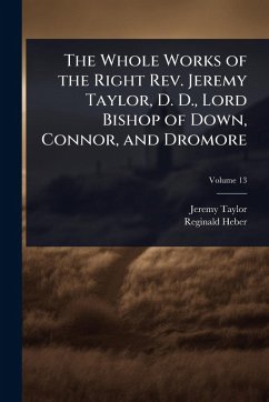 The Whole Works of the Right Rev. Jeremy Taylor, D. D., Lord Bishop of Down, Connor, and Dromore - Taylor, Jeremy; Heber, Reginald