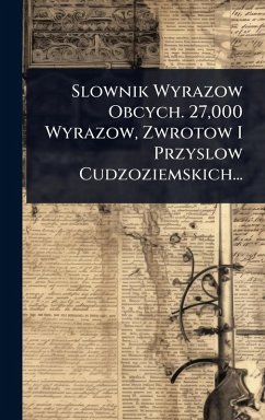 Slownik Wyrazow Obcych. 27,000 Wyrazow, Zwrotow I Przyslow Cudzoziemskich... Cover Slownik Wyrazow Obcych. 27,000 Wyrazow, Zwrotow I Przyslow Cudzoziemskich...