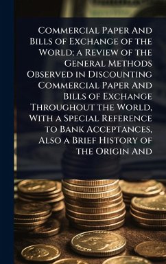 Cover Commercial Paper And Bills of Exchange of the World; a Review of the General Methods Observed in Discounting Commercial Paper And Bills of Exchange Throughout the World, With a Special Reference to Bank Acceptances, Also a Brief History of the Origin And