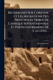 Recherches Sur L'origine Et Les Migrations Des Principales Tribus De L'afrique Septentrionale Et Particulièrement De L'algÃ(c)rie... Recherches Sur L'origine Et Les Migrations Des Principales Tribus De L'afrique Septentrionale Et Particulièrement De L'algÃ(c)rie...