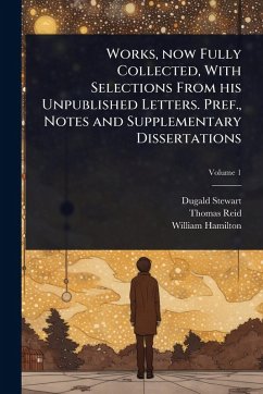 Works, now Fully Collected, With Selections From his Unpublished Letters. Pref., Notes and Supplementary Dissertations - Stewart, Dugald; Reid, Thomas; Hamilton, William