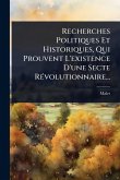 Recherches Politiques Et Historiques, Qui Prouvent L'existence D'une Secte RÃ(c)volutionnaire... Recherches Politiques Et Historiques, Qui Prouvent L'existence D'une Secte RÃ(c)volutionnaire...