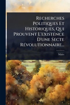 Recherches Politiques Et Historiques, Qui Prouvent L'existence D'une Secte RÃ(c)volutionnaire... Recherches Politiques Et Historiques, Qui Prouvent L'existence D'une Secte RÃ(c)volutionnaire...