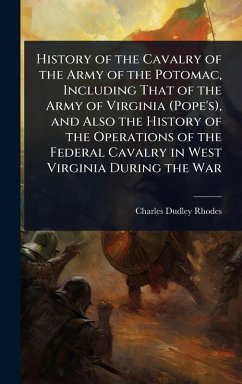 History of the Cavalry of the Army of the Potomac, Including That of the Army of Virginia (Pope's), and Also the History of the Operations of the Federal Cavalry in West Virginia During the War - Rhodes, Charles Dudley