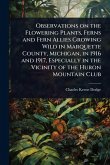 Observations on the Flowering Plants, Ferns and Fern Allies Growing Wild in Marquette County, Michigan, in 1916 and 1917, Especially in the Vicinity of the Huron Mountain Club