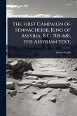 The first Campaign of Sennacherib, King of Assyria, B.C. 705-681, the Assyrian text; The first Campaign of Sennacherib, King of Assyria, B.C. 705-681, the Assyrian text;