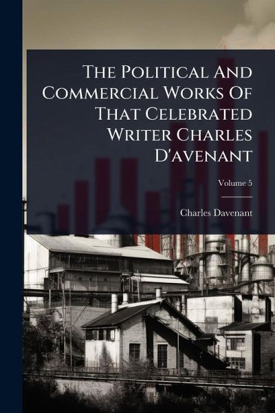 The Political And Commercial Works Of That Celebrated Writer Charles D'avenant The Political And Commercial Works Of That Celebrated Writer Charles D'avenant