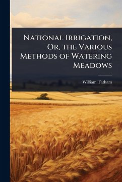 National Irrigation, Or, the Various Methods of Watering Meadows - Tatham, William