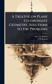 A Treatise on Plane Co-ordinate Geometry. Solutions to the Problems;
