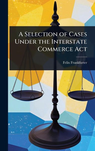 A Selection of Cases Under the Interstate Commerce Act A Selection of Cases Under the Interstate Commerce Act