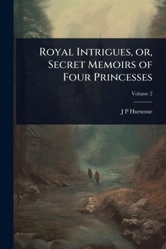 Cover Royal Intrigues, or, Secret Memoirs of Four Princesses