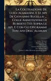 La Coltivazione De Luigi Alamanni, E Le Api De Giovanni Rucellai ... Colle Annotizioni Di Ruberto Titi Sopra Le Api, E Con Gli Epigrammi Toscani Dell' Alaman La Coltivazione De Luigi Alamanni, E Le Api De Giovanni Rucellai ... Colle Annotizioni Di Ruberto Titi Sopra Le Api, E Con Gli Epigrammi Toscani Dell' Alaman