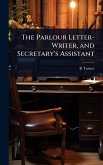 The Parlour Letter-Writer, and Secretary's Assistant