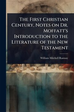 The First Christian Century, Notes on Dr. Moffatt's Introduction to the Literature of the New Testament - Ramsay, William Mitchell