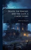 Death, the Knight, and the Lady, a Ghost Story Death, the Knight, and the Lady, a Ghost Story