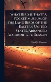 What Bird is That? A Pocket Museum of the Land Birds of the Eastern United States, Arranged According to Season