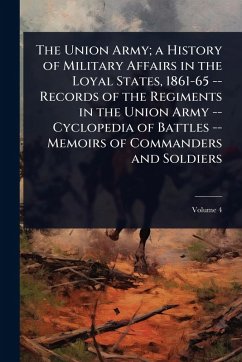The Union Army; a History of Military Affairs in the Loyal States, 1861-65 -- Records of the Regiments in the Union Army -- Cyclopedia of Battles -- Memoirs of Commanders and Soldiers