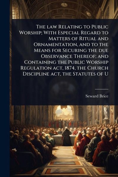 The law Relating to Public Worship; With Especial Regard to Matters of Ritual and Ornamentation, and to the Means for Securing the due Observance Thereof; and Containing the Public Worship Regulation act, 1874, the Church Discipline act, the Statutes of U The law Relating to Public Worship; With Especial Regard to Matters of Ritual and Ornamentation, and to the Means for Securing the due Observance Thereof; and Containing the Public Worship Regulation act, 1874, the Church Discipline act, the Statutes of U