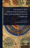 Socrates Nec Officiosus Maritus, Nec Laudandus Pater Familias