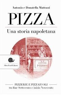 Pizza. Una storia napoletana. Pizzerie e pizzaiuoli tra fine Settecento e inizio Novecento - Mattozzi, Antonio; Mattozzi, Donatella