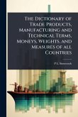 The Dictionary of Trade Products, Manufacturing and Technical Terms, Moneys, Weights, and Measures of all Countries