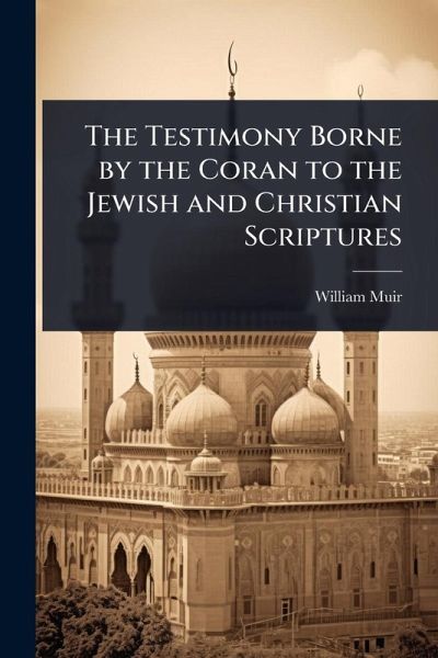 The Testimony Borne by the Coran to the Jewish and Christian Scriptures The Testimony Borne by the Coran to the Jewish and Christian Scriptures