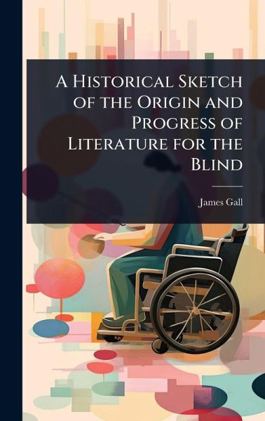 A Historical Sketch of the Origin and Progress of Literature for the Blind A Historical Sketch of the Origin and Progress of Literature for the Blind