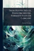 Trois Petites Pièces, Pour Orchestre, Formant Suite De Concert Trois Petites Pièces, Pour Orchestre, Formant Suite De Concert