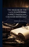 The Memoir Of The Late Honourable Justice Onoocool Chunder Mookerjee The Memoir Of The Late Honourable Justice Onoocool Chunder Mookerjee