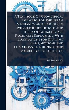 Cover A Text-book Of Geometrical Drawing, for the use Of Mechanics and Schools, in Which the Definitions and Rules Of Geometry are Familiarly Explained ... With Illustrations for Drawing Plans, Sections and Elevations Of Buildings and Machinery ... a Course Of