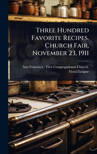 Three Hundred Favorite Recipes. Church Fair, November 23, 1911 Three Hundred Favorite Recipes. Church Fair, November 23, 1911