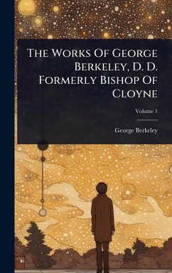 The Works Of George Berkeley, D. D. Formerly Bishop Of Cloyne - Berkeley, George