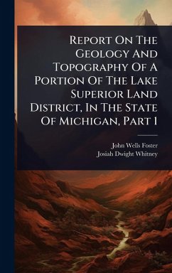Report On The Geology And Topography Of A Portion Of The Lake Superior Land District, In The State Of Michigan, Part 1 - Foster, John Wells