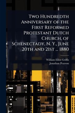Two Hundredth Anniversary of the First Reformed Protestant Dutch Church, of Schenectady, N. Y., June 20th and 21st ... 1880 - Griffis, William Elliot; Pearson, Jonathan