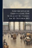 Geschichtliche Darstellung Der Schlacht Bei Hanau Am 30. Oktober 1813 Geschichtliche Darstellung Der Schlacht Bei Hanau Am 30. Oktober 1813