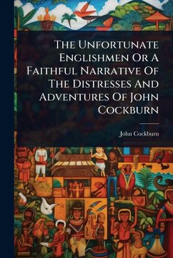 The Unfortunate Englishmen Or A Faithful Narrative Of The Distresses And Adventures Of John Cockburn - Cockburn, John